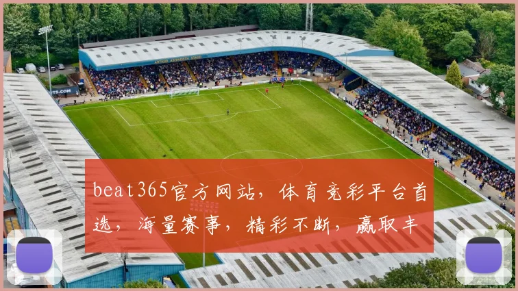 beat365官方网站，体育竞彩平台首选，海量赛事，精彩不断，赢取丰厚奖金