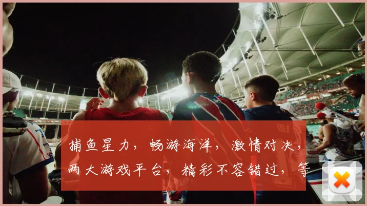 捕鱼星力，畅游海洋，激情对决，两大游戏平台，精彩不容错过，等你来战