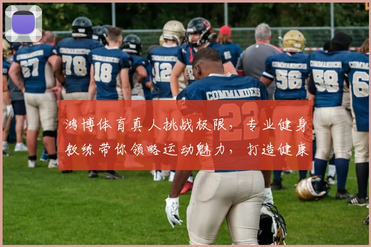 鸿博体育真人挑战极限，专业健身教练带你领略运动魅力，打造健康生活，不容错过