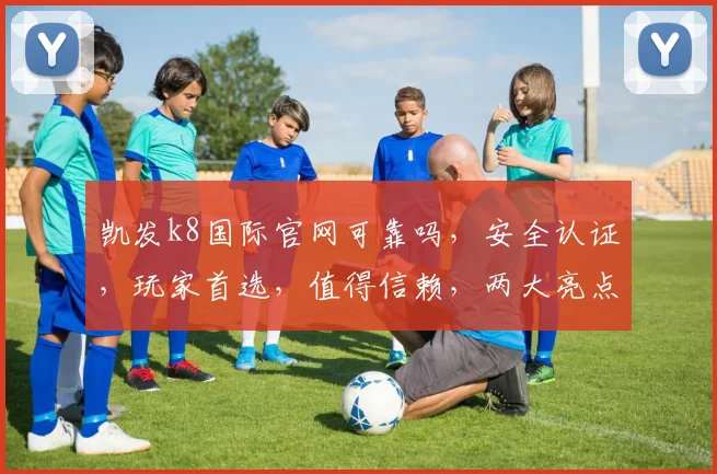 凯发k8国际官网可靠吗，安全认证，玩家首选，值得信赖，两大亮点保障